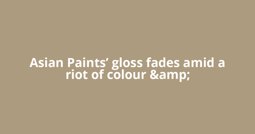Asian Paints’ gloss fades amid a riot of colour &amp;