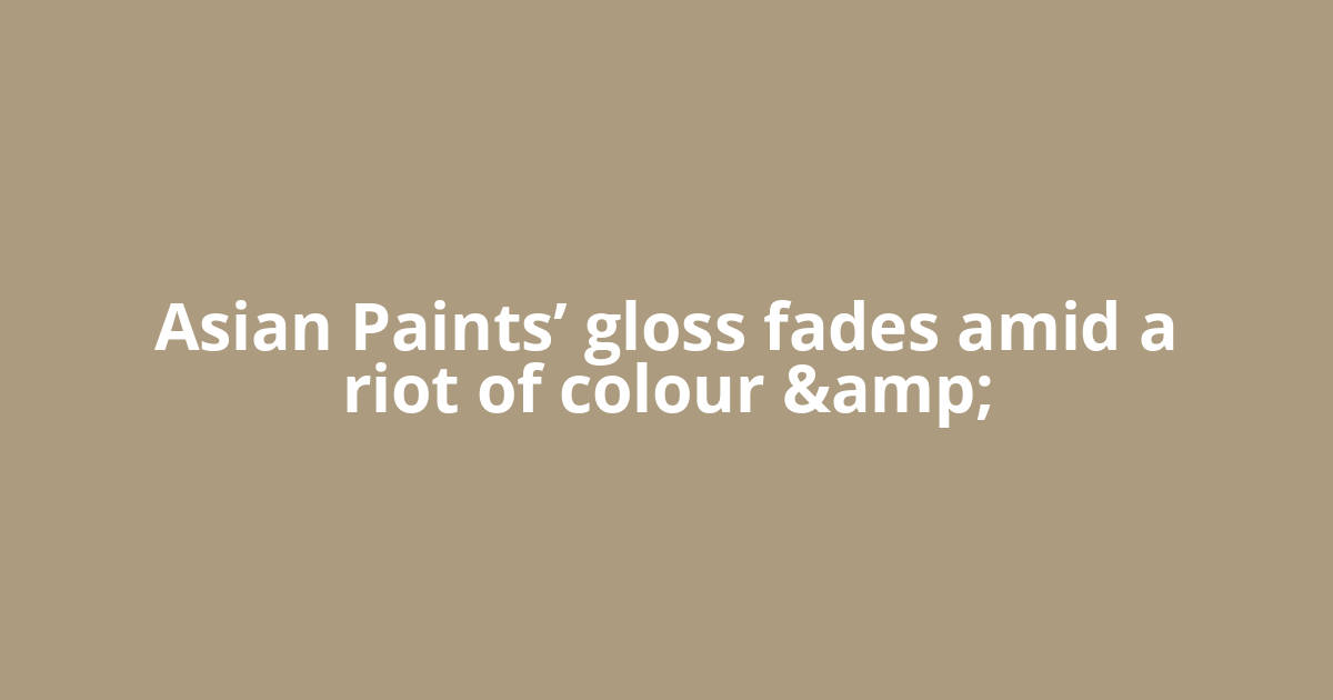 Asian Paints’ gloss fades amid a riot of colour &amp;