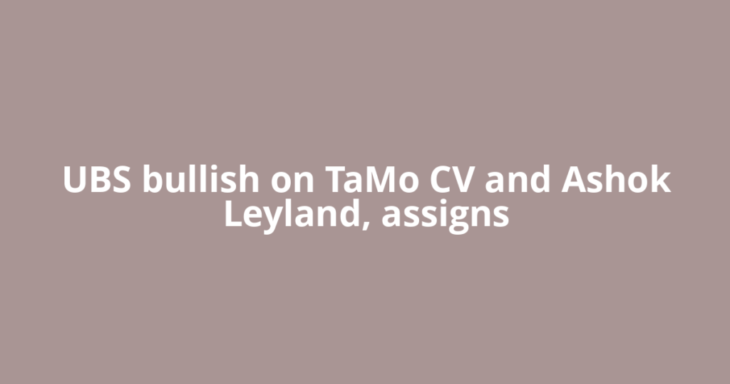 UBS bullish on TaMo CV and Ashok Leyland, assigns