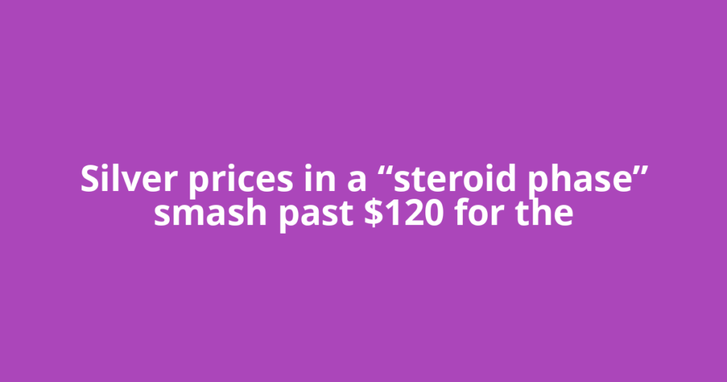 Silver prices in a “steroid phase” smash past $120 for the