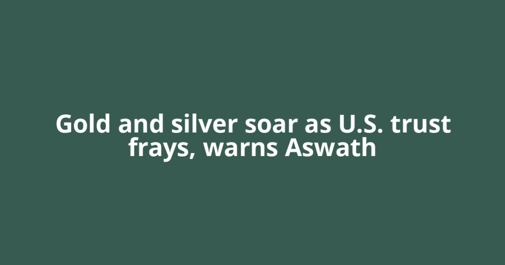 Gold and silver soar as U.S. trust frays, warns Aswath