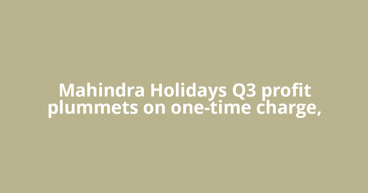 Mahindra Holidays Q3 profit plummets on one-time charge,