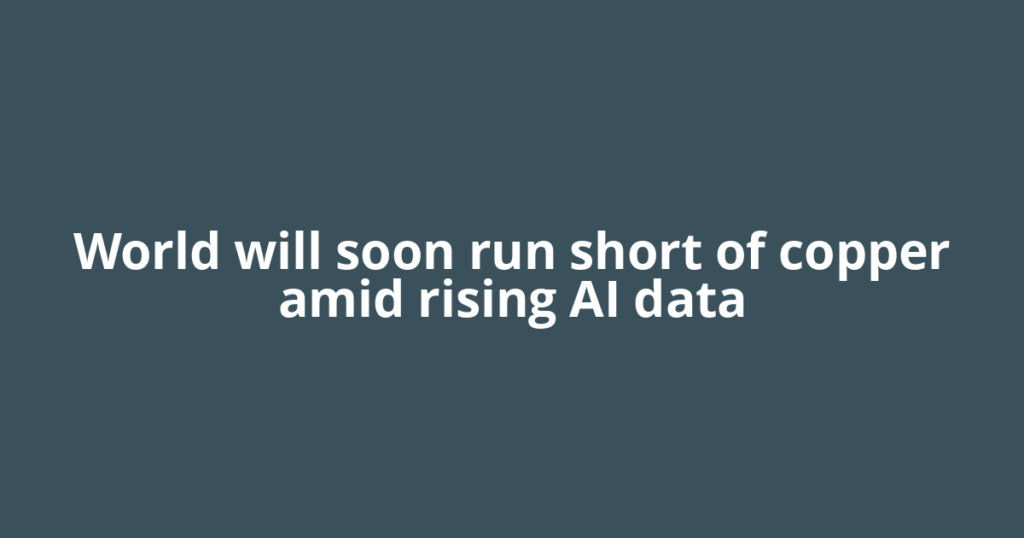 World will soon run short of copper amid rising AI data