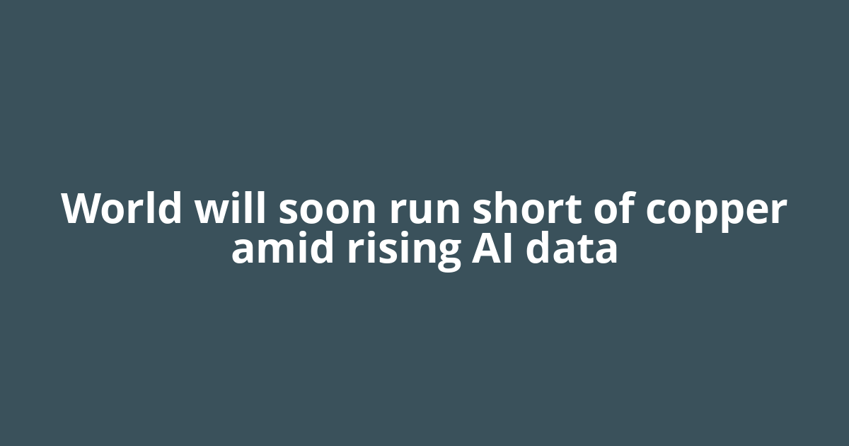 World will soon run short of copper amid rising AI data