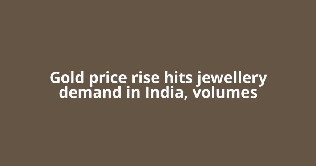 Gold price rise hits jewellery demand in India, volumes
