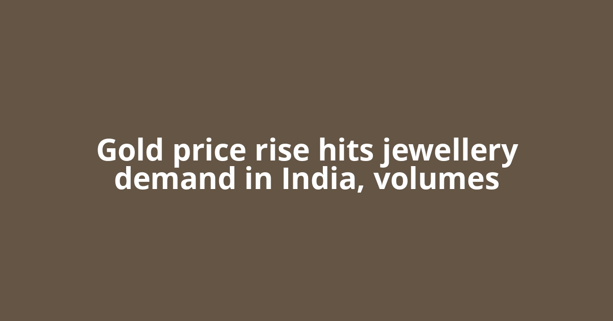 Gold price rise hits jewellery demand in India, volumes