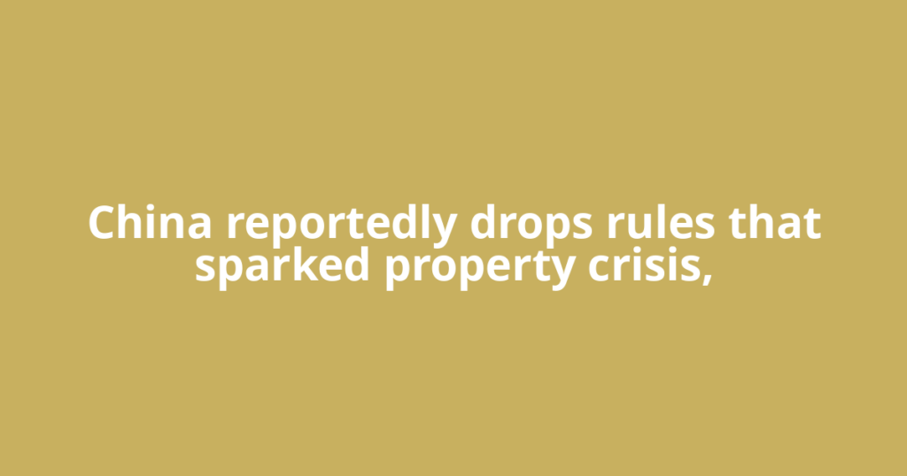 China reportedly drops rules that sparked property crisis,