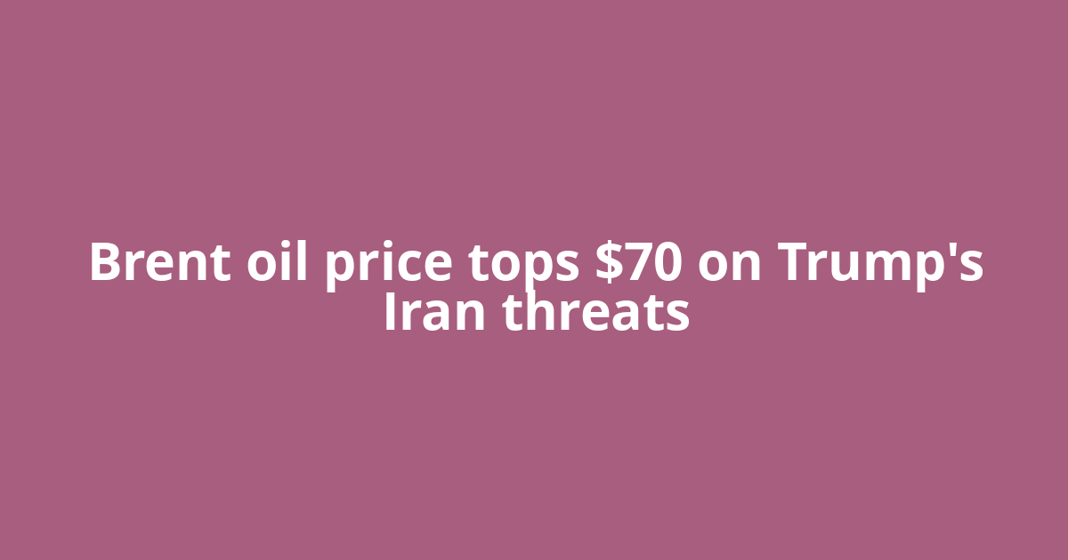 Brent oil price tops $70 on Trump's Iran threats