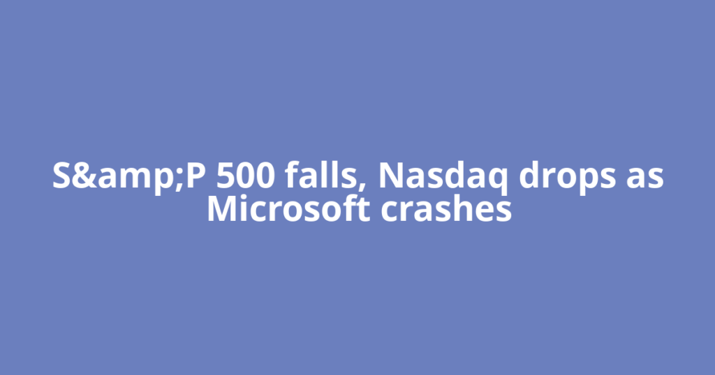 S&amp;P 500 falls, Nasdaq drops as Microsoft crashes