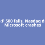 S&P 500 falls, Nasdaq drops as Microsoft crashes