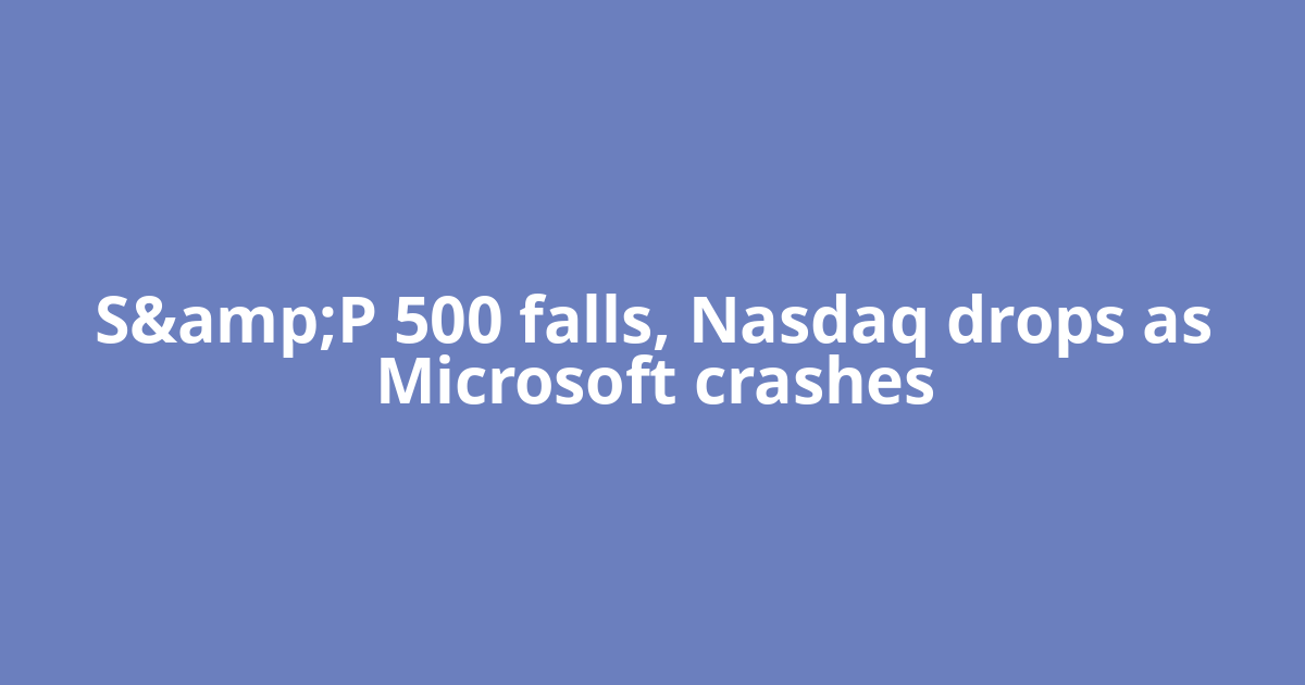 S&amp;P 500 falls, Nasdaq drops as Microsoft crashes