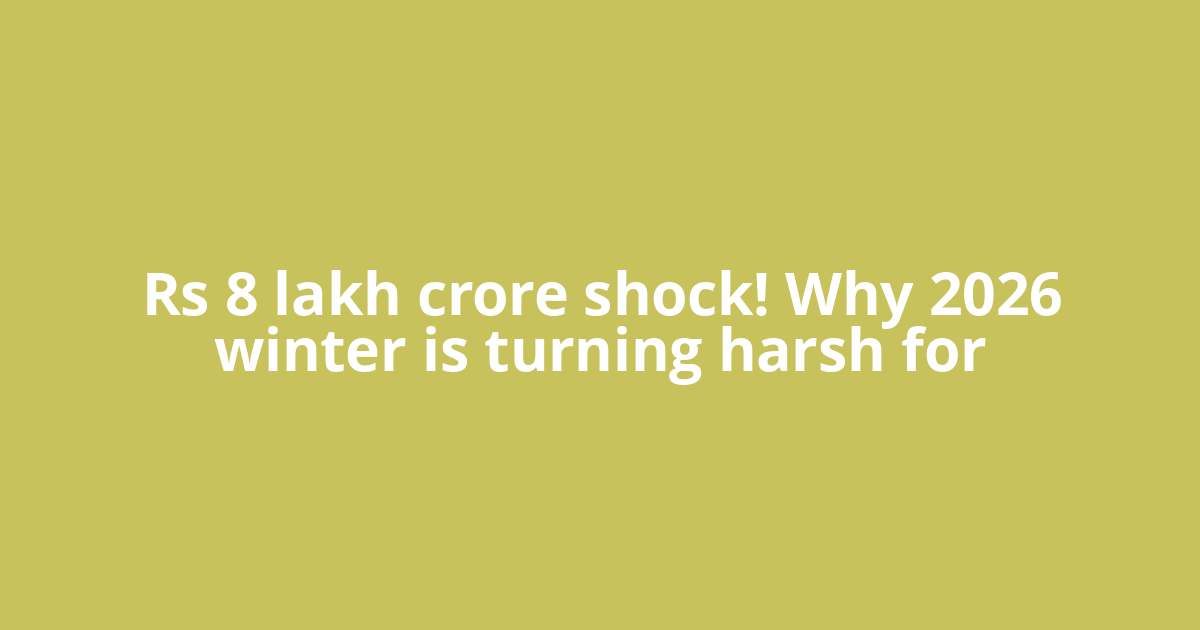 Rs 8 lakh crore shock! Why 2026 winter is turning harsh for