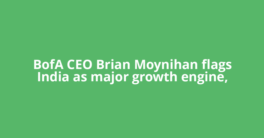 BofA CEO Brian Moynihan flags India as major growth engine,