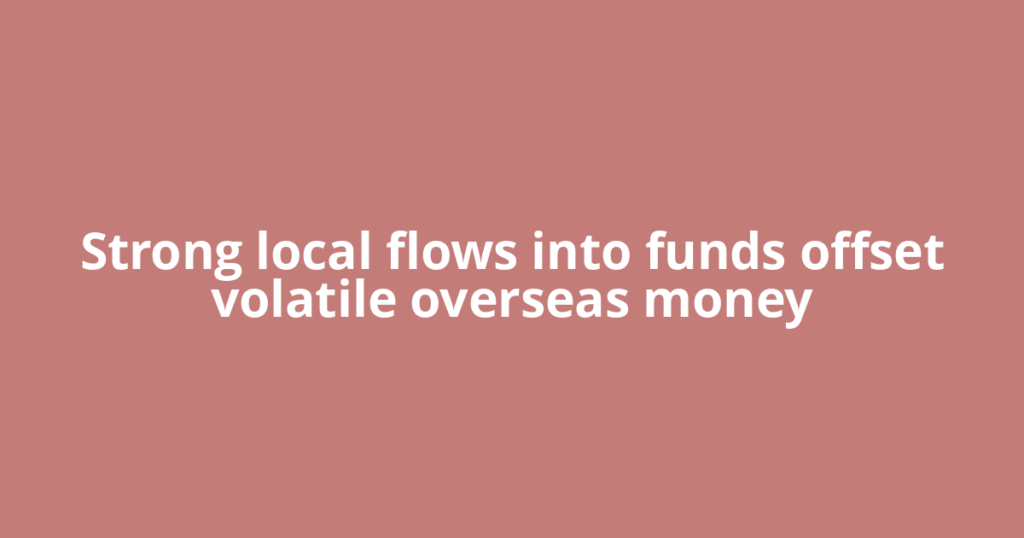 Strong local flows into funds offset volatile overseas money
