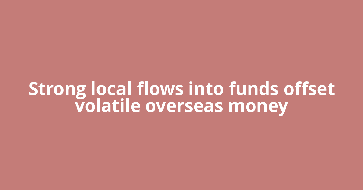 Strong local flows into funds offset volatile overseas money