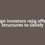 Foreign investors rejig offshore structures to satisfy