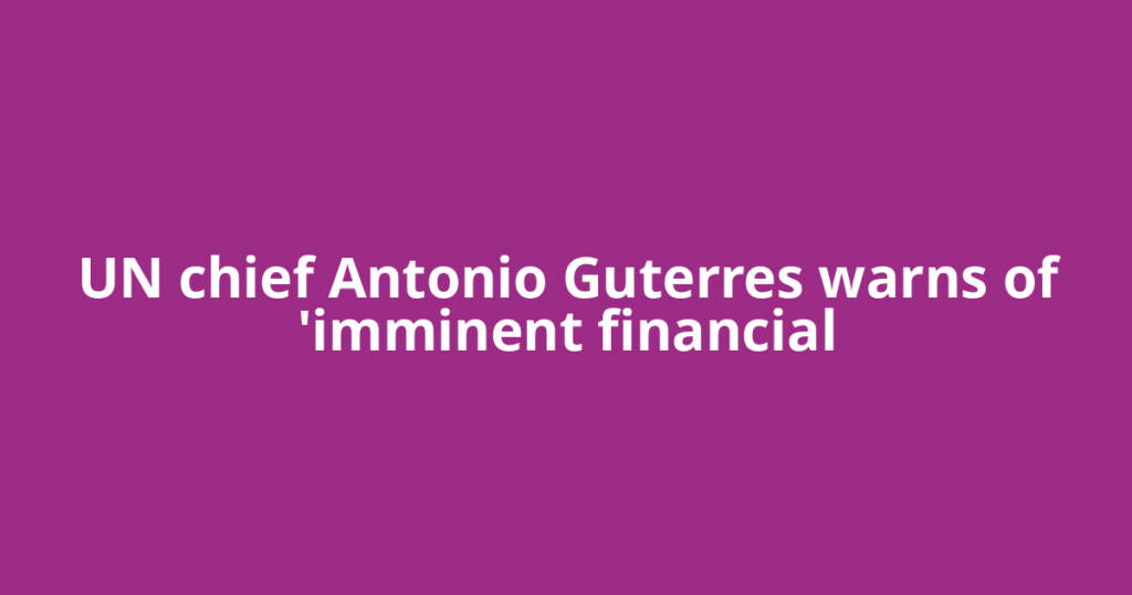 UN chief Antonio Guterres warns of 'imminent financial