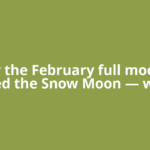 Why the February full moon is called the Snow Moon — when