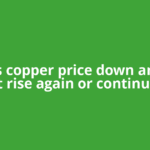 Why is copper price down and will it rise again or continue