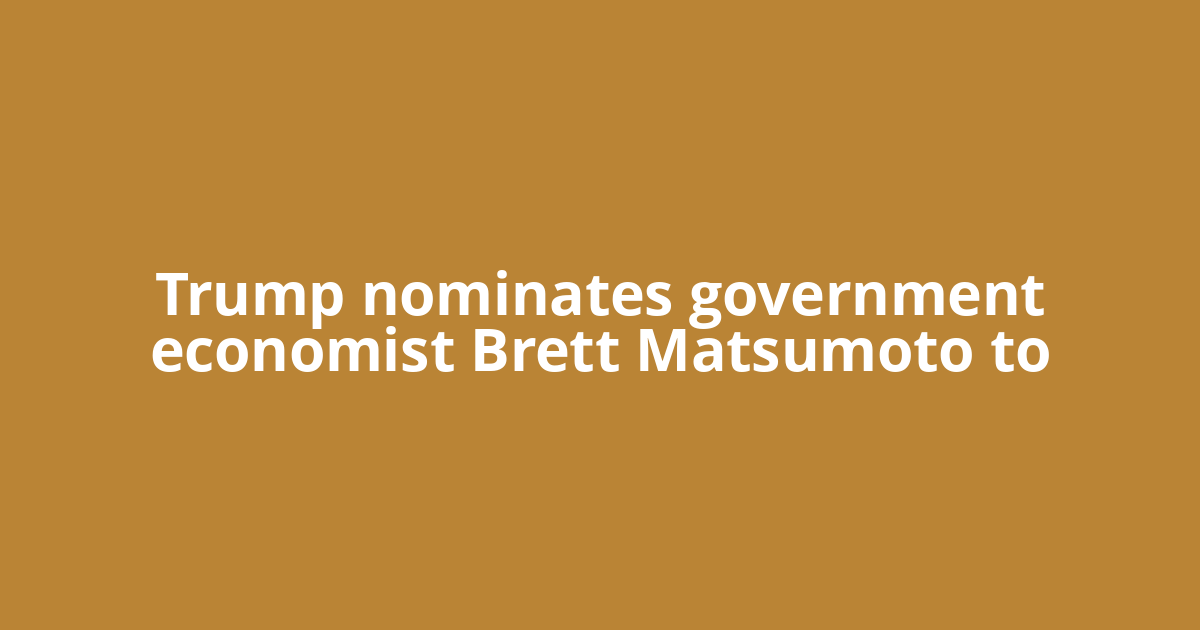 Trump nominates government economist Brett Matsumoto to