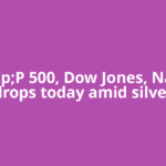 S&amp;P 500, Dow Jones, Nasdaq drops today amid silver