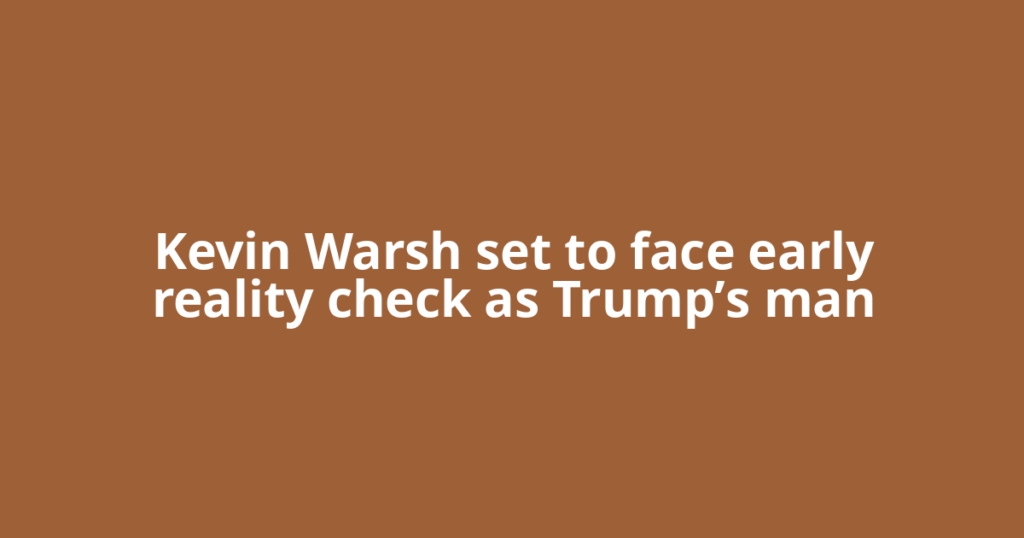 Kevin Warsh set to face early reality check as Trump’s man