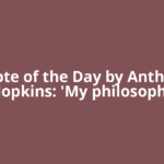 Quote of the Day by Anthony Hopkins: 'My philosophy
