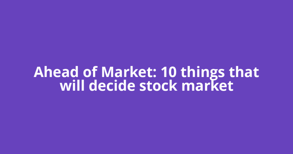 Ahead of Market: 10 things that will decide stock market
