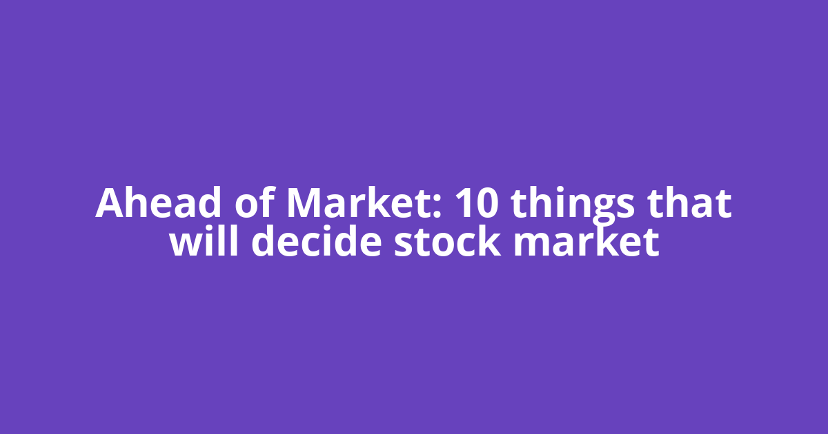 Ahead of Market: 10 things that will decide stock market
