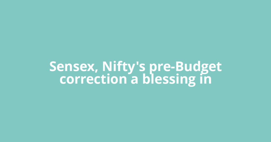 Sensex, Nifty's pre-Budget correction a blessing in