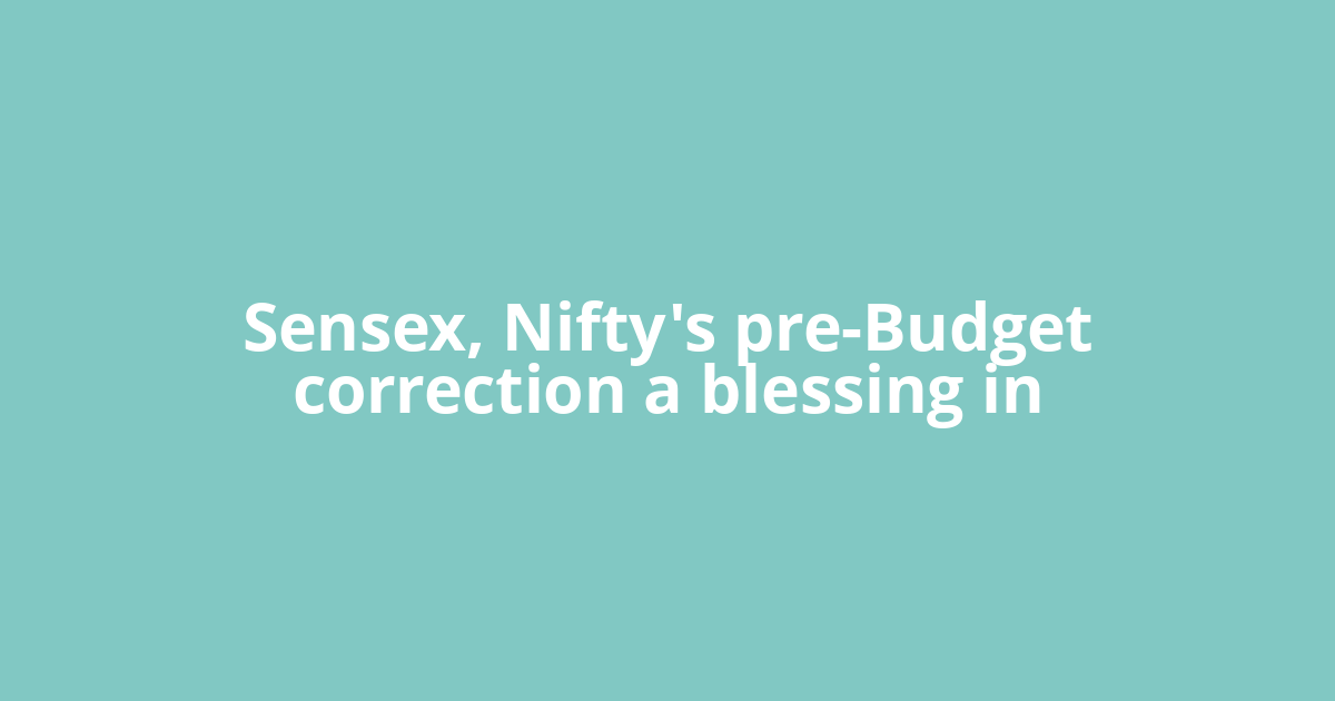 Sensex, Nifty's pre-Budget correction a blessing in