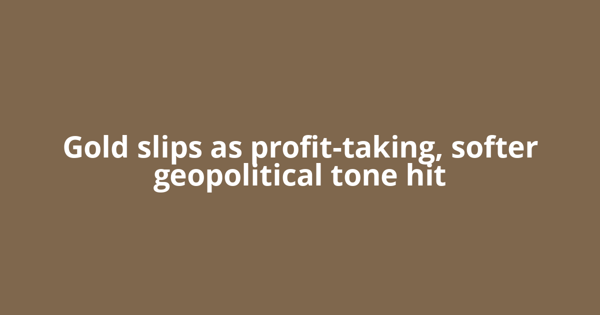 Gold slips as profit-taking, softer geopolitical tone hit