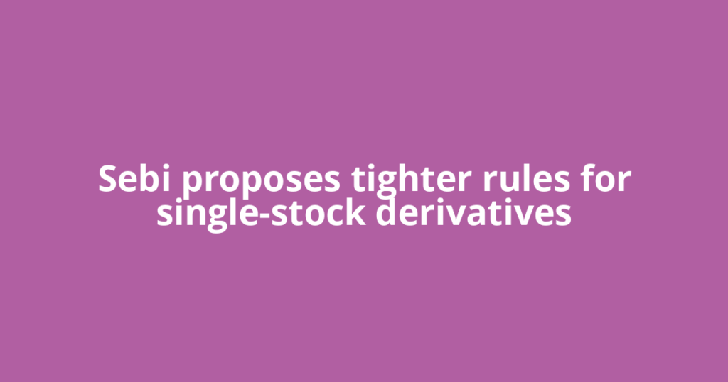 Sebi proposes tighter rules for single-stock derivatives