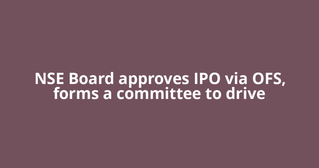 NSE Board approves IPO via OFS, forms a committee to drive