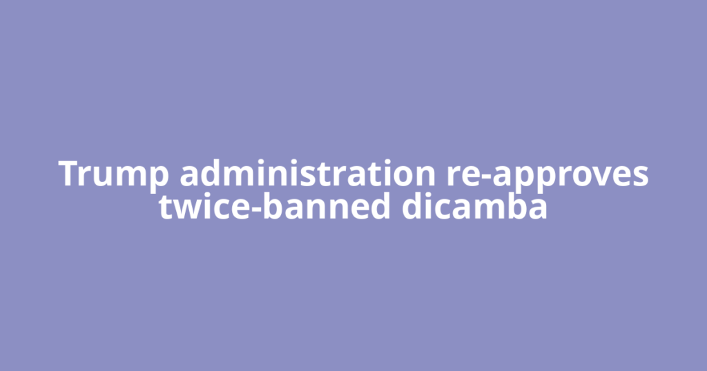 Trump administration re-approves twice-banned dicamba