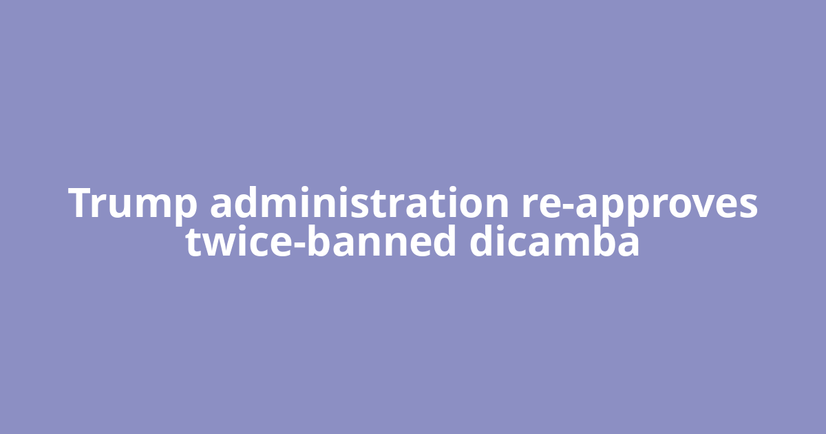 Trump administration re-approves twice-banned dicamba