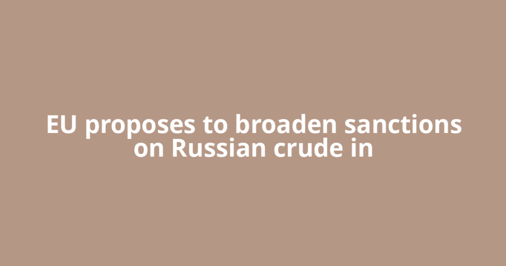 EU proposes to broaden sanctions on Russian crude in