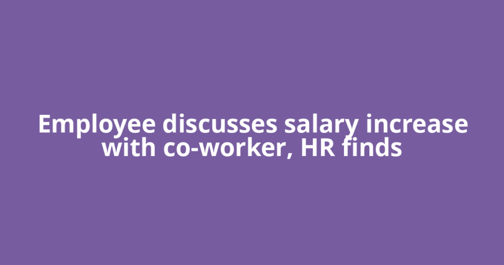 Employee discusses salary increase with co-worker, HR finds
