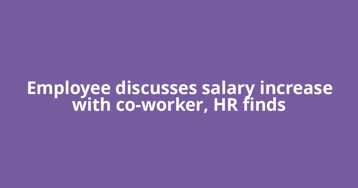 Employee discusses salary increase with co-worker, HR finds