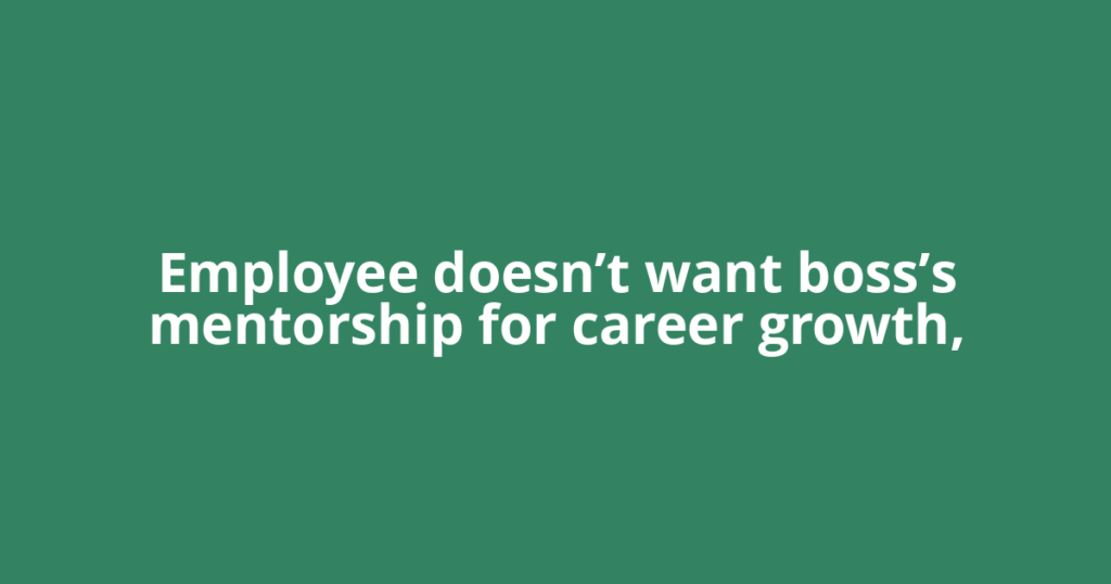 Employee doesn’t want boss’s mentorship for career growth,