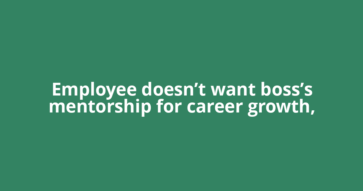 Employee doesn’t want boss’s mentorship for career growth,