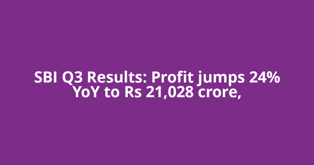 SBI Q3 Results: Profit jumps 24% YoY to Rs 21,028 crore,