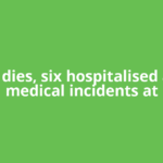 Man dies, six hospitalised after medical incidents at