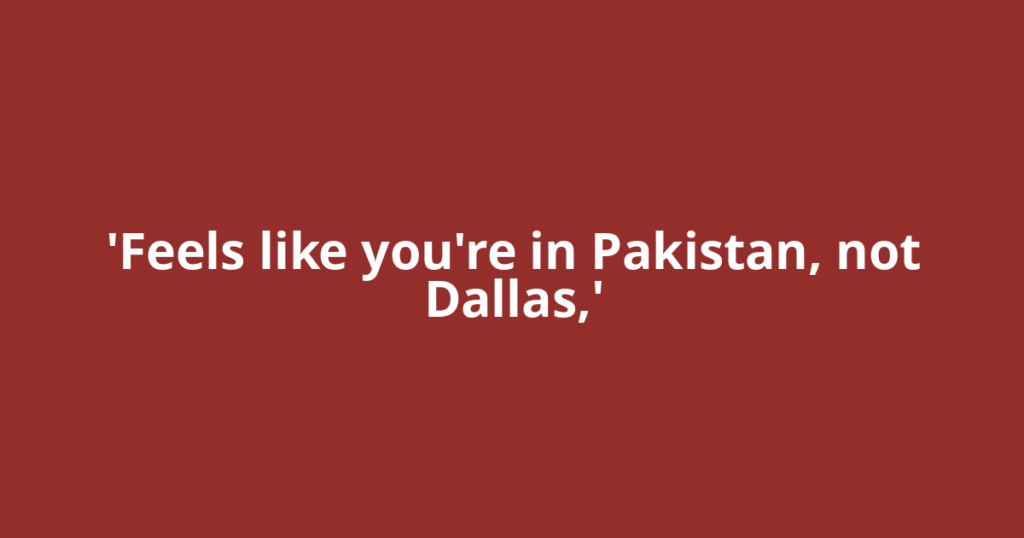'Feels like you're in Pakistan, not Dallas,'