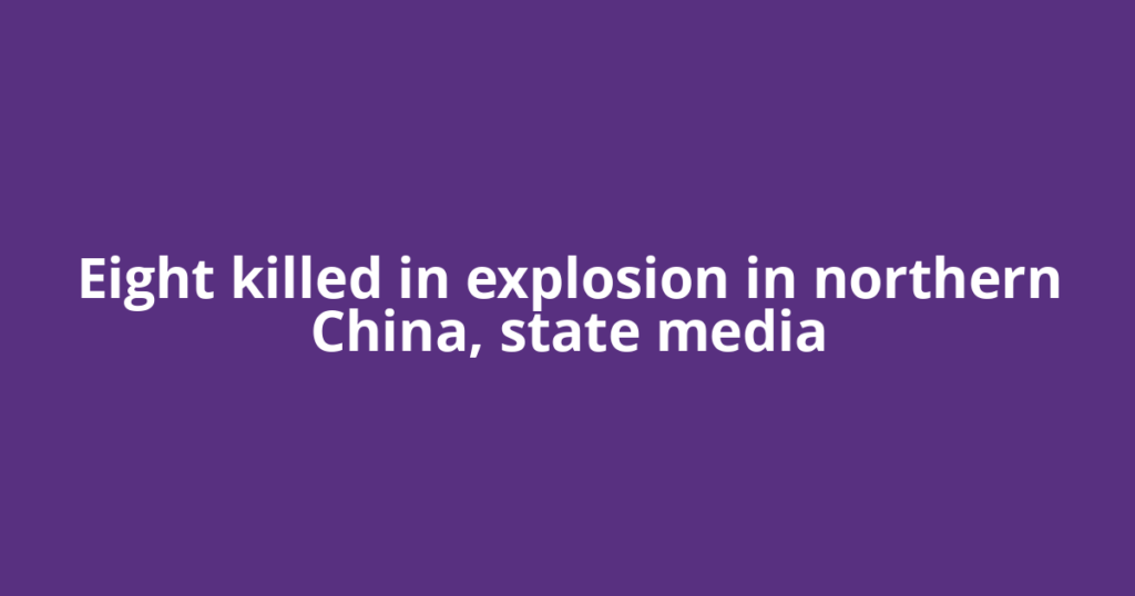 Eight killed in explosion in northern China, state media