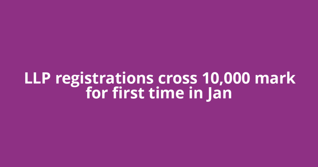 LLP registrations cross 10,000 mark for first time in Jan