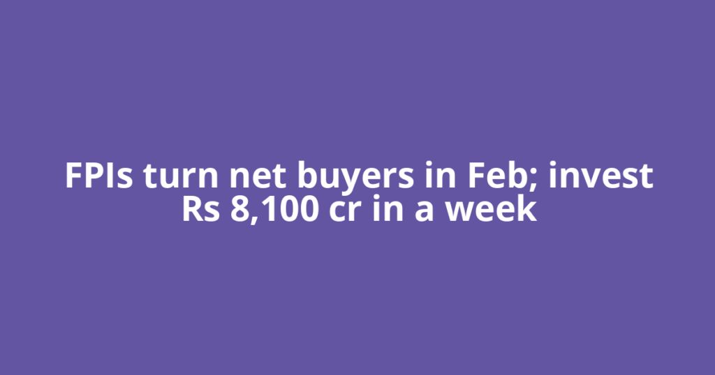 FPIs turn net buyers in Feb; invest Rs 8,100 cr in a week