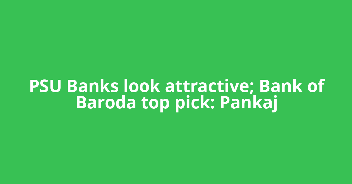 PSU Banks look attractive; Bank of Baroda top pick: Pankaj