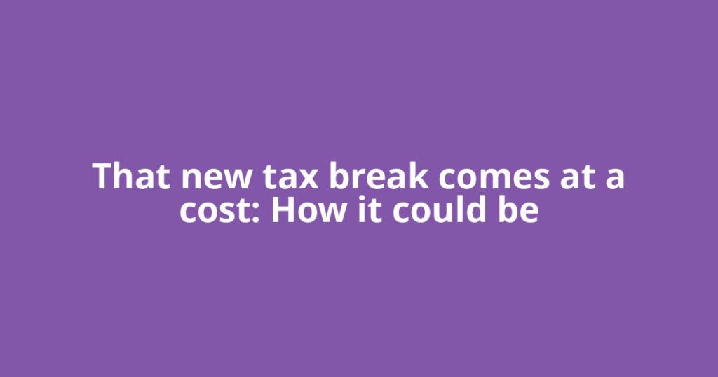 That new tax break comes at a cost: How it could be