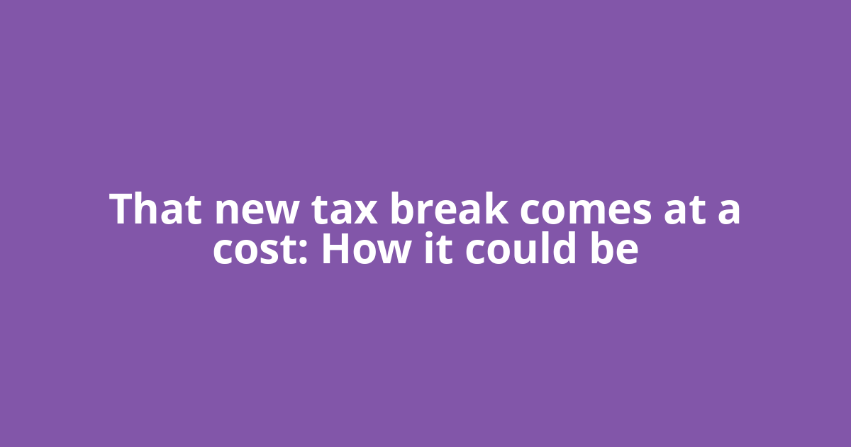 That new tax break comes at a cost: How it could be